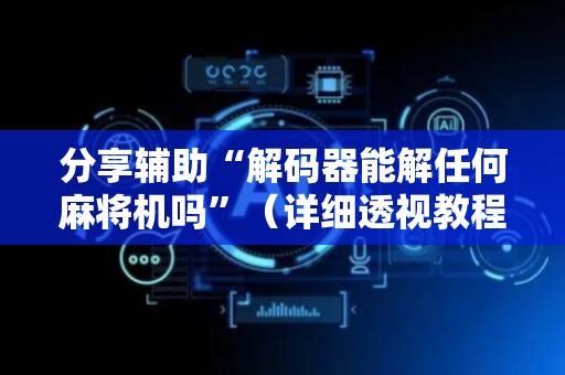 分享辅助“解码器能解任何麻将机吗”（详细透视教程）-哔哩哔哩