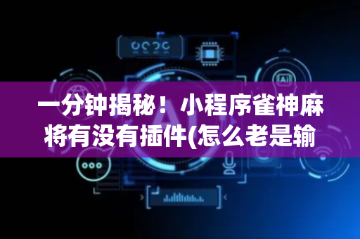 一分钟揭秘！小程序雀神麻将有没有插件(怎么老是输)