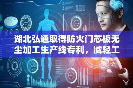 湖北弘通取得防火门芯板无尘加工生产线专利，减轻工人的工作负担