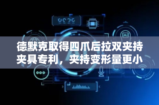 德默克取得四爪后拉双夹持夹具专利，夹持变形量更小