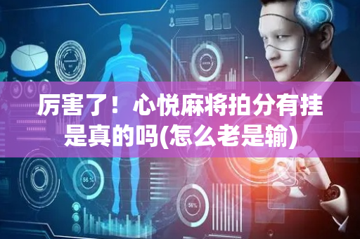 厉害了！心悦麻将拍分有挂是真的吗(怎么老是输)