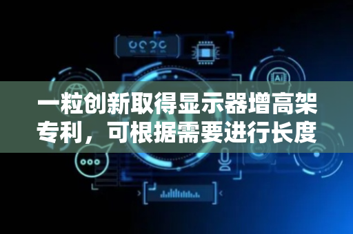 一粒创新取得显示器增高架专利，可根据需要进行长度以及高度的多档位调节