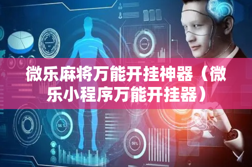 微乐麻将万能开挂神器（微乐小程序万能开挂器）