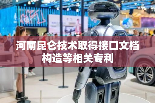 河南昆仑技术取得接口文档构造等相关专利