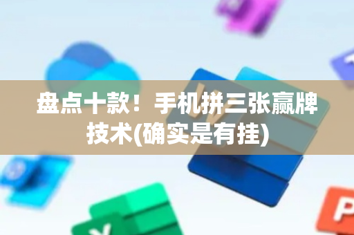 盘点十款！手机拼三张赢牌技术(确实是有挂)