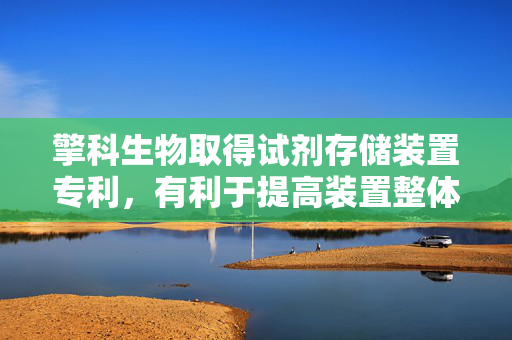 擎科生物取得试剂存储装置专利，有利于提高装置整体的密封性