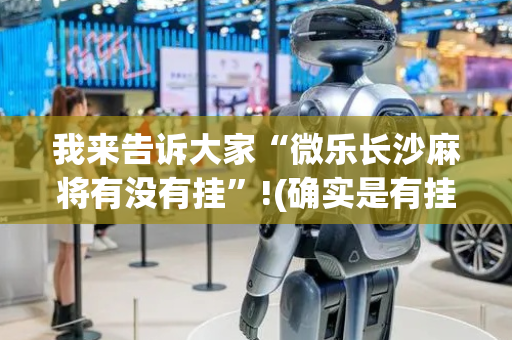 我来告诉大家“微乐长沙麻将有没有挂”!(确实是有挂)-抖音