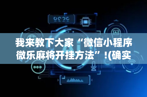 我来教下大家“微信小程序微乐麻将开挂方法”!(确实是有挂)-抖音