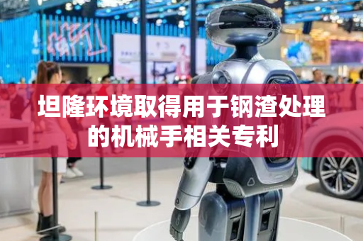 坦隆环境取得用于钢渣处理的机械手相关专利
