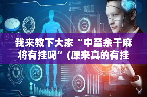 我来教下大家“中至余干麻将有挂吗”(原来真的有挂)-抖音