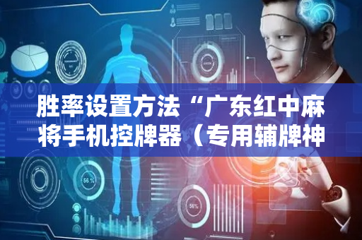 胜率设置方法“广东红中麻将手机控牌器（专用辅牌神器免安装）