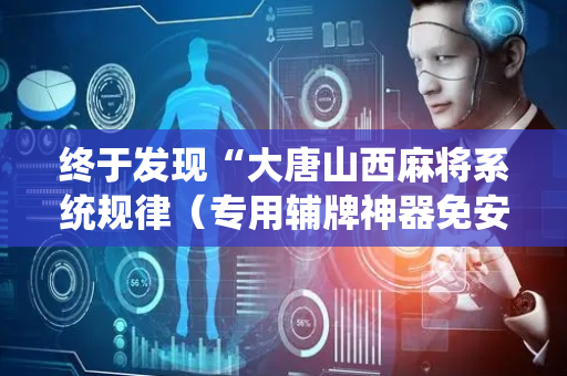 终于发现“大唐山西麻将系统规律（专用辅牌神器免安装）