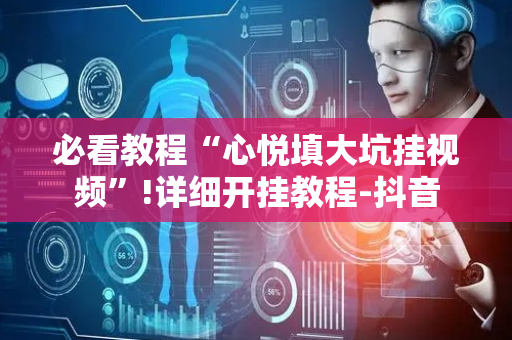 必看教程“心悦填大坑挂视频”!详细开挂教程-抖音