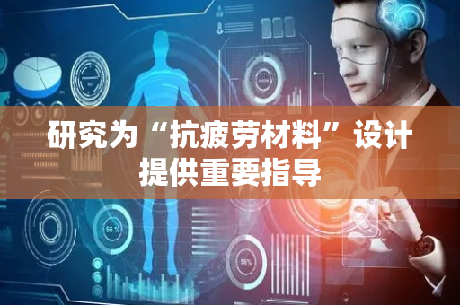 研究为“抗疲劳材料”设计提供重要指导