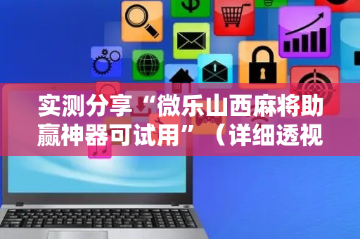 实测分享“微乐山西麻将助赢神器可试用”（详细透视教程）-哔哩哔哩