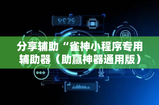分享辅助“雀神小程序专用辅助器（助赢神器通用版）