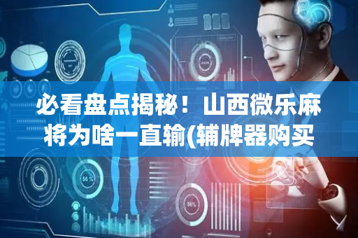 必看盘点揭秘！山西微乐麻将为啥一直输(辅牌器购买)