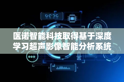 医诺智能科技取得基于深度学习超声影像智能分析系统专利