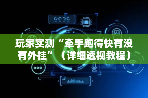 玩家实测“牵手跑得快有没有外挂”（详细透视教程）-哔哩哔哩
