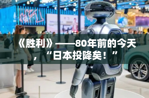 《胜利》——80年前的今天，“日本投降矣！”