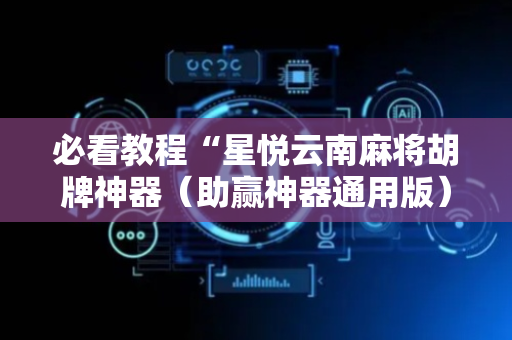 必看教程“星悦云南麻将胡牌神器（助赢神器通用版）
