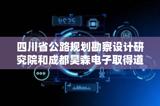 四川省公路规划勘察设计研究院和成都昊森电子取得道路融冰均热热管组合式安装结构专利，使长距离埋设的热管冷凝段的融冰化雪功效较为均匀