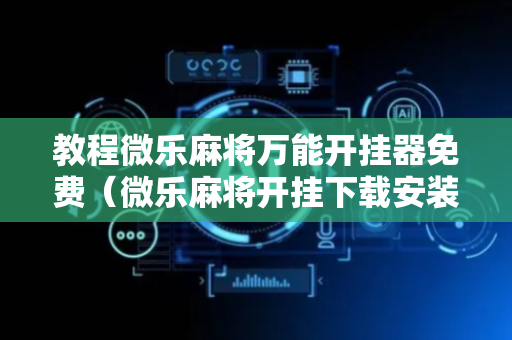教程微乐麻将万能开挂器免费（微乐麻将开挂下载安装）