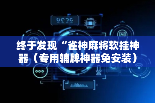 终于发现“雀神麻将软挂神器（专用辅牌神器免安装）