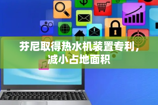 芬尼取得热水机装置专利，减小占地面积