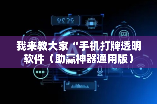 我来教大家“手机打牌透明软件（助赢神器通用版）