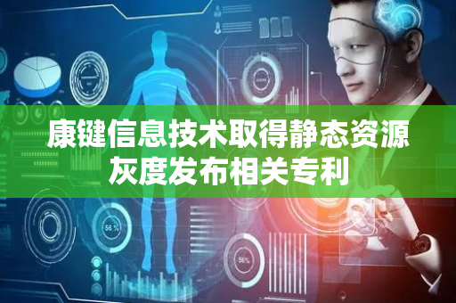 康键信息技术取得静态资源灰度发布相关专利