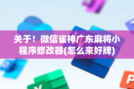 关于！微信雀神广东麻将小程序修改器(怎么来好牌)