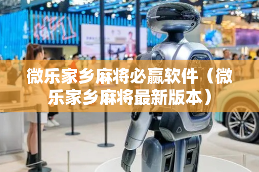 微乐家乡麻将必赢软件（微乐家乡麻将最新版本）
