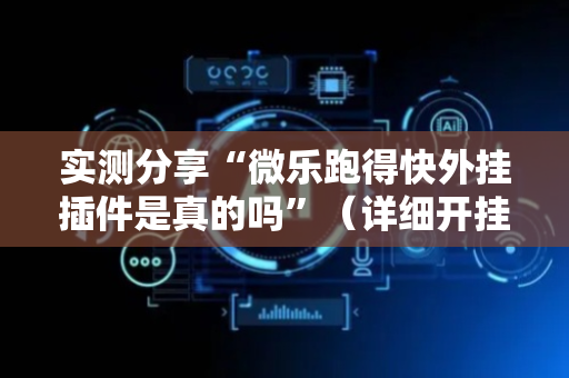 实测分享“微乐跑得快外挂插件是真的吗”（详细开挂教程）-哔哩哔哩
