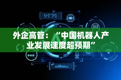 外企高管：“中国机器人产业发展速度超预期”
