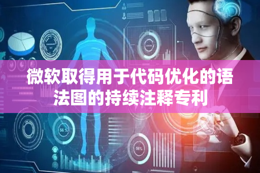 微软取得用于代码优化的语法图的持续注释专利