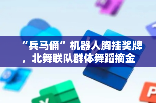 “兵马俑”机器人胸挂奖牌，北舞联队群体舞蹈摘金