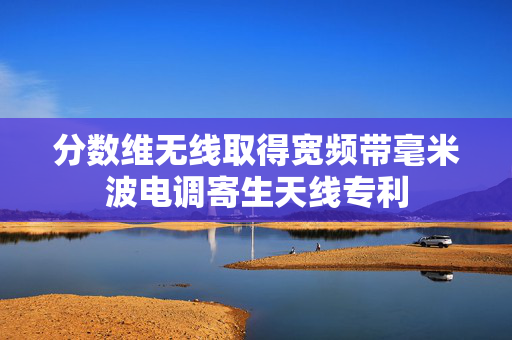 分数维无线取得宽频带毫米波电调寄生天线专利