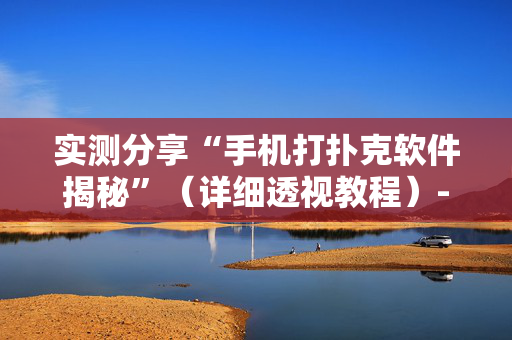 实测分享“手机打扑克软件揭秘”（详细透视教程）-哔哩哔哩