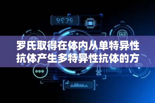 罗氏取得在体内从单特异性抗体产生多特异性抗体的方法专利