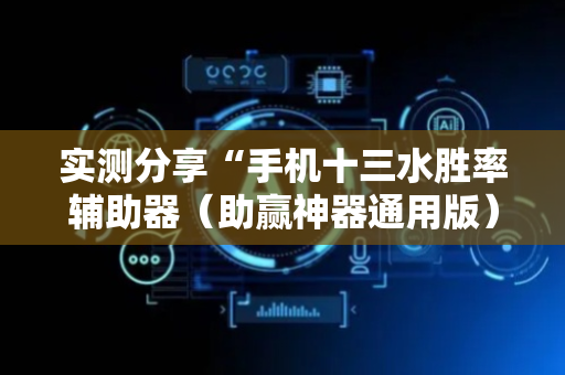 实测分享“手机十三水胜率辅助器（助赢神器通用版）