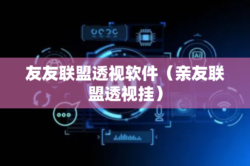 友友联盟透视软件（亲友联盟透视挂）