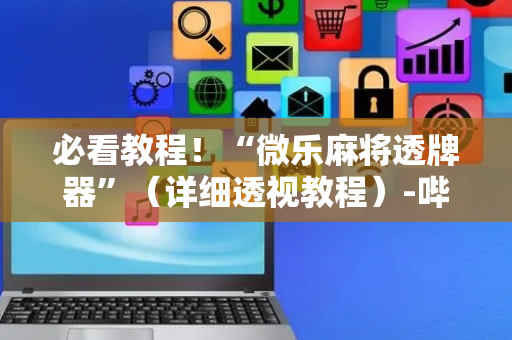 必看教程！“微乐麻将透牌器”（详细透视教程）-哔哩哔哩