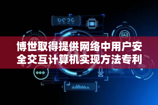博世取得提供网络中用户安全交互计算机实现方法专利