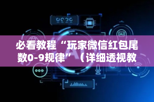 必看教程“玩家微信红包尾数0-9规律”（详细透视教程）-哔哩哔哩