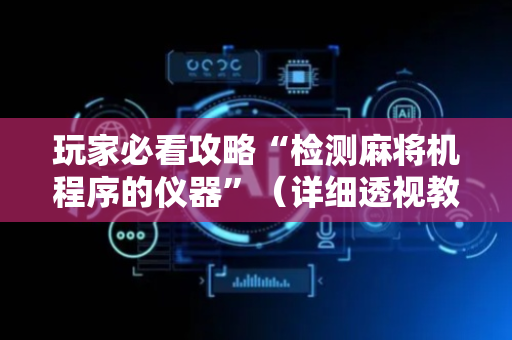 玩家必看攻略“检测麻将机程序的仪器”（详细透视教程）-哔哩哔哩