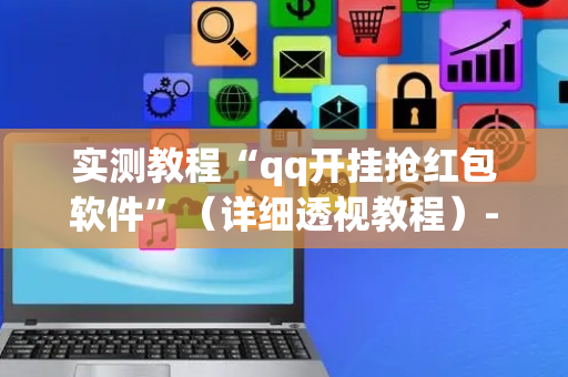 实测教程“qq开挂抢红包软件”（详细透视教程）-哔哩哔哩