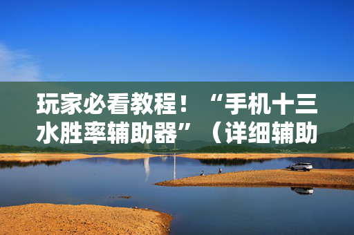玩家必看教程！“手机十三水胜率辅助器”（详细辅助教程）-哔哩哔哩