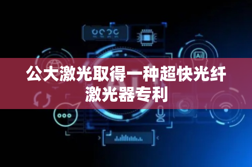 公大激光取得一种超快光纤激光器专利