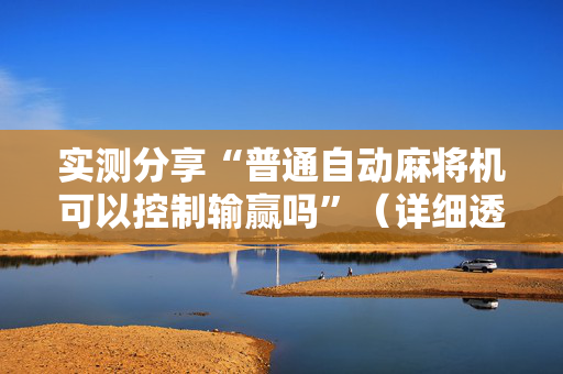 实测分享“普通自动麻将机可以控制输赢吗”（详细透视教程）-哔哩哔哩